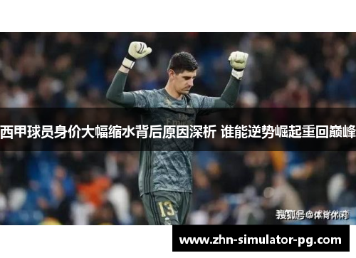 西甲球员身价大幅缩水背后原因深析 谁能逆势崛起重回巅峰 西甲球员身价大幅缩水背后原因深析 谁能逆势崛起重回巅峰