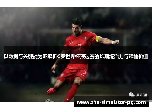 以数据与关键战为证解析C罗世界杯预选赛的长期统治力与领袖价值