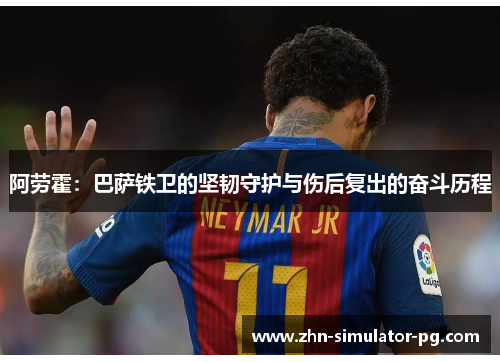 阿劳霍：巴萨铁卫的坚韧守护与伤后复出的奋斗历程