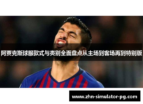 阿贾克斯球服款式与类别全面盘点从主场到客场再到特别版