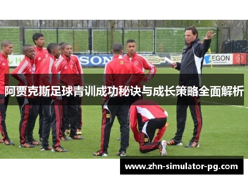 阿贾克斯足球青训成功秘诀与成长策略全面解析