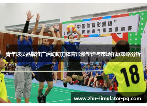 青年球员品牌推广活动助力体育形象塑造与市场拓展策略分析