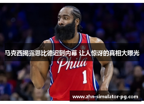 马克西揭露恩比德迟到内幕 让人惊讶的真相大曝光