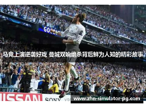 马竞上演逆袭好戏 曼城双响绝杀背后鲜为人知的精彩故事