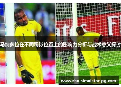 马纳多拉在不同踢球位置上的影响力分析与战术意义探讨