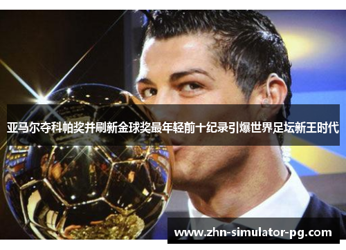 亚马尔夺科帕奖并刷新金球奖最年轻前十纪录引爆世界足坛新王时代