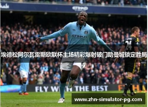 埃德松阿尔瓦雷斯欧联杯主场精彩爆射破门助曼城锁定胜局