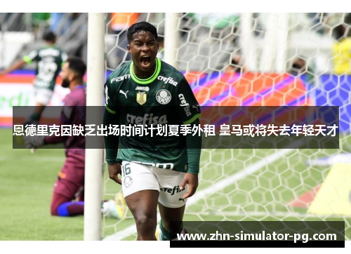 恩德里克因缺乏出场时间计划夏季外租 皇马或将失去年轻天才