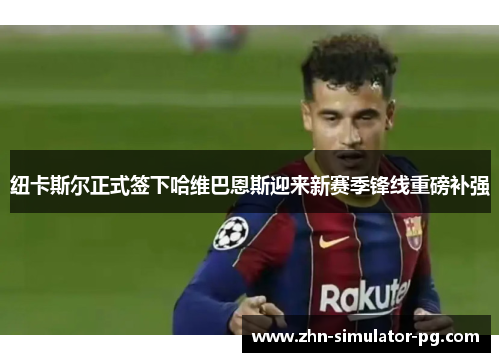 纽卡斯尔正式签下哈维巴恩斯迎来新赛季锋线重磅补强