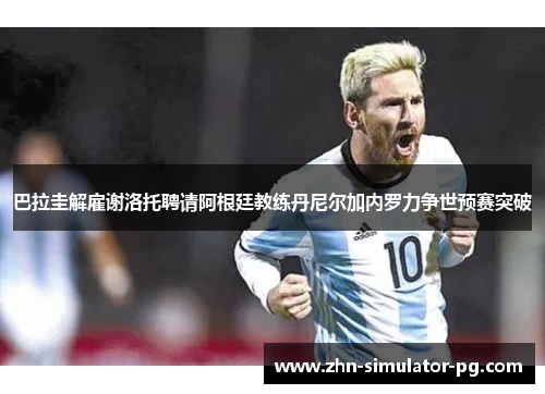 巴拉圭解雇谢洛托聘请阿根廷教练丹尼尔加内罗力争世预赛突破