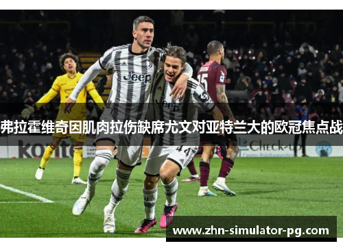 弗拉霍维奇因肌肉拉伤缺席尤文对亚特兰大的欧冠焦点战