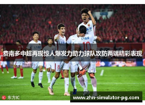 费南多中超再现惊人爆发力助力球队攻防两端精彩表现 费南多中超再现惊人爆发力助力球队攻防两端精彩表现
