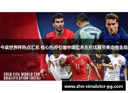 今晨世界杯热点汇总 核心伤停引爆中场绞杀左右比赛节奏走向全局 今晨世界杯热点汇总 核心伤停引爆中场绞杀左右比赛节奏走向全局