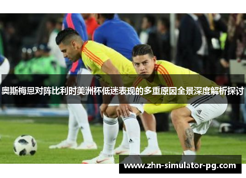 奥斯梅恩对阵比利时美洲杯低迷表现的多重原因全景深度解析探讨 奥斯梅恩对阵比利时美洲杯低迷表现的多重原因全景深度解析探讨
