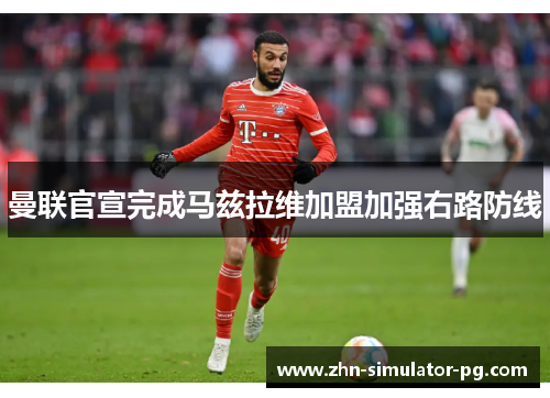 曼联官宣完成马兹拉维加盟加强右路防线 曼联官宣完成马兹拉维加盟加强右路防线