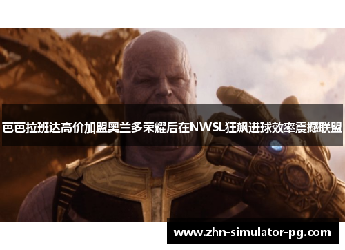 芭芭拉班达高价加盟奥兰多荣耀后在NWSL狂飙进球效率震撼联盟