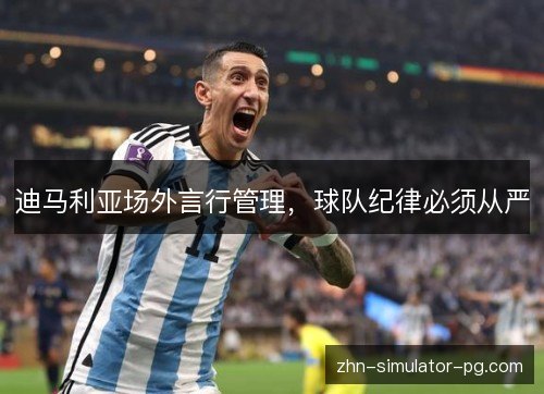 迪马利亚场外言行管理，球队纪律必须从严