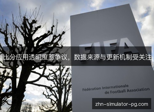 比分应用透明度惹争议，数据来源与更新机制受关注